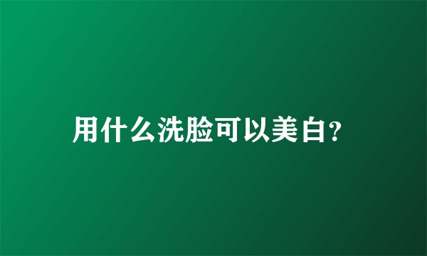 用什么洗脸可以美白？