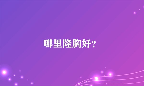 哪里隆胸好？