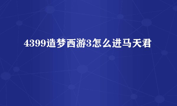 4399造梦西游3怎么进马天君