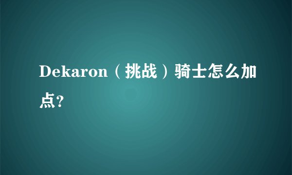 Dekaron（挑战）骑士怎么加点？
