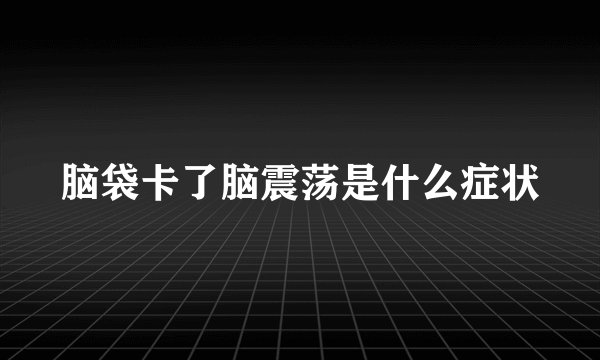 脑袋卡了脑震荡是什么症状