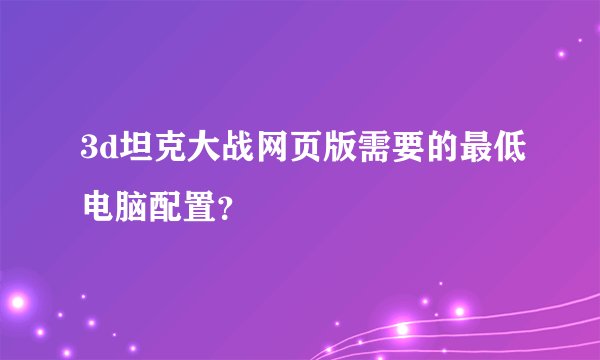 3d坦克大战网页版需要的最低电脑配置？