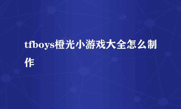 tfboys橙光小游戏大全怎么制作