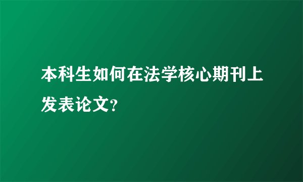 本科生如何在法学核心期刊上发表论文？