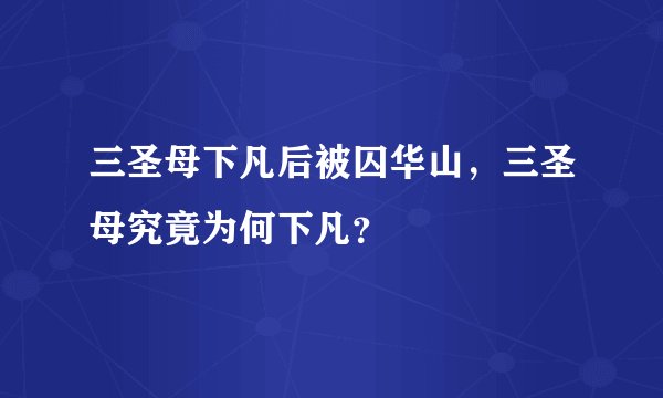 三圣母下凡后被囚华山，三圣母究竟为何下凡？