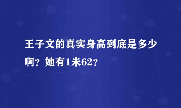 王子文的真实身高到底是多少啊？她有1米62？
