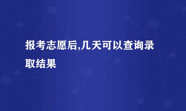 报考志愿后,几天可以查询录取结果