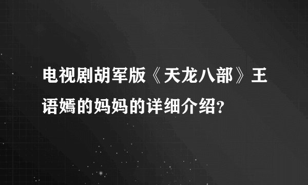 电视剧胡军版《天龙八部》王语嫣的妈妈的详细介绍？