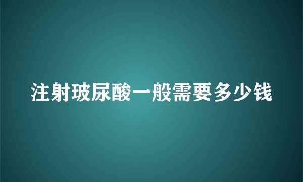 注射玻尿酸一般需要多少钱