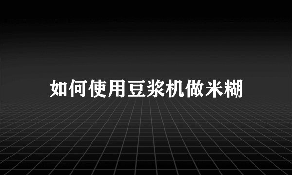 如何使用豆浆机做米糊