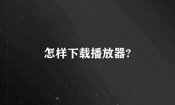 怎样下载播放器?