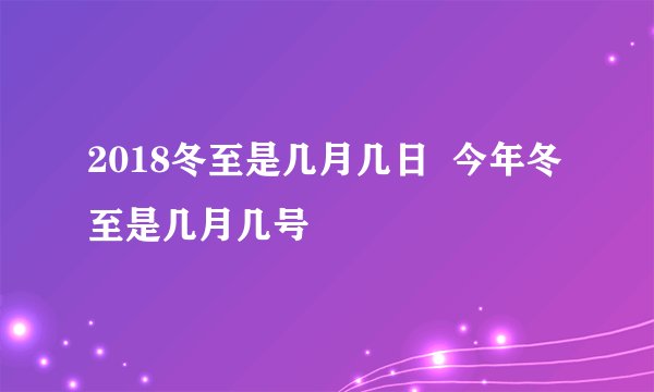 2018冬至是几月几日  今年冬至是几月几号