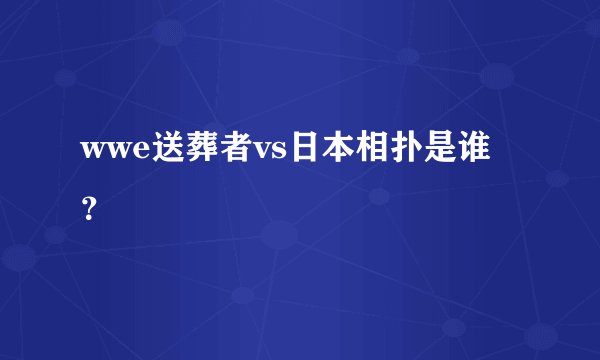 wwe送葬者vs日本相扑是谁？