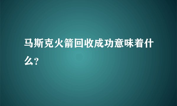 马斯克火箭回收成功意味着什么？