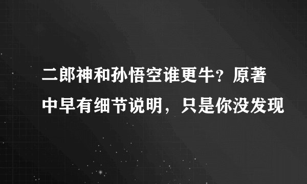 二郎神和孙悟空谁更牛？原著中早有细节说明，只是你没发现