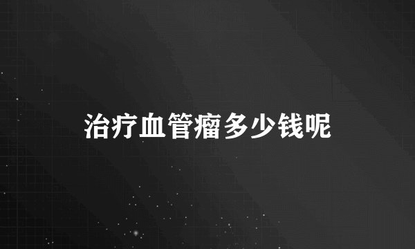 治疗血管瘤多少钱呢