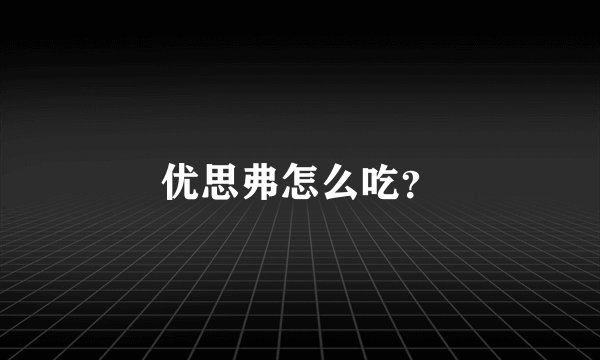 优思弗怎么吃？