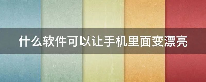 什么软件可以让手机里面变漂亮