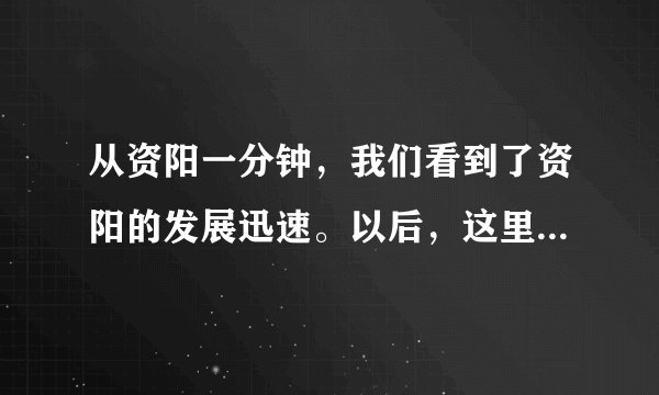 从资阳一分钟，我们看到了资阳的发展迅速。以后，这里将是越来越好。我想在这里买套房子准备居住？