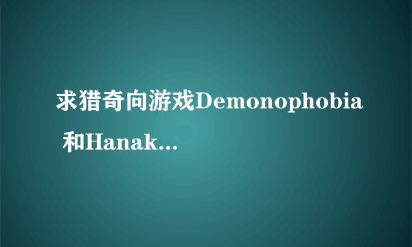 求猎奇向游戏Demonophobia 和Hanakanmuri（《恶魔恐侯症》以及《花环（花冠） 》