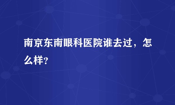 南京东南眼科医院谁去过，怎么样？