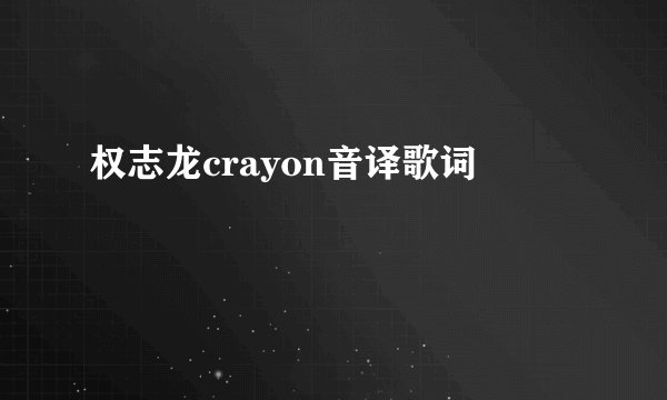权志龙crayon音译歌词