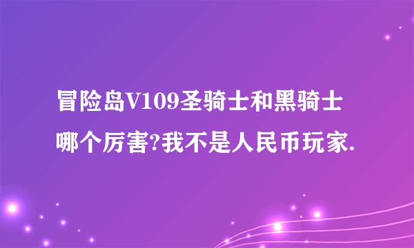 冒险岛V109圣骑士和黑骑士哪个厉害?我不是人民币玩家.