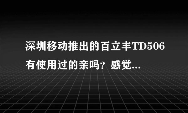 深圳移动推出的百立丰TD506有使用过的亲吗？感觉怎么样？和华为Y310S、联想A278t相比哪款好