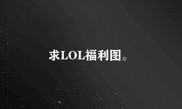 求LOL福利图。