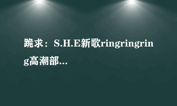 跪求：S.H.E新歌ringringring高潮部分wav格式铃声