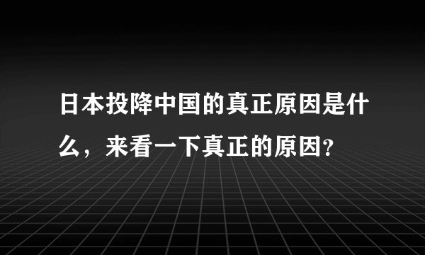 日本投降中国的真正原因是什么，来看一下真正的原因？