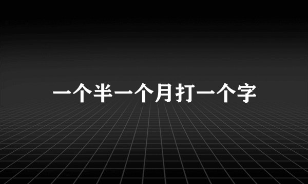 一个半一个月打一个字