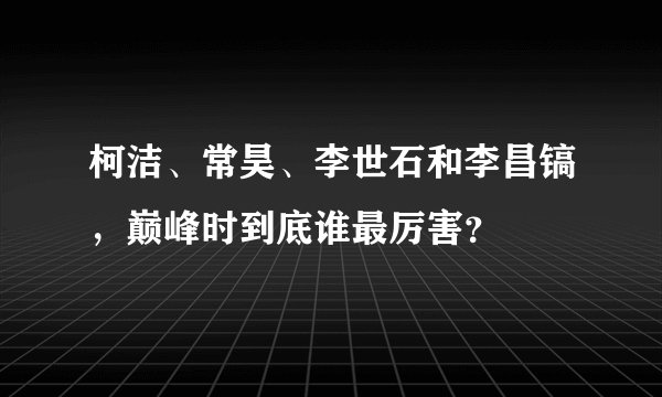 柯洁、常昊、李世石和李昌镐，巅峰时到底谁最厉害？