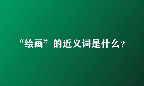 “绘画”的近义词是什么？