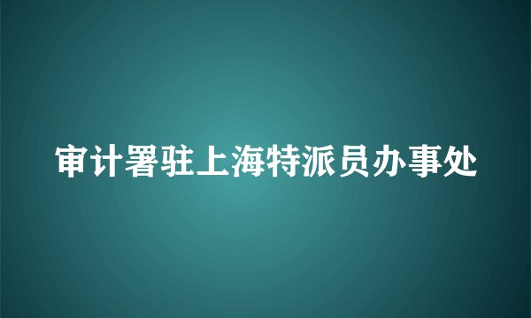 审计署驻上海特派员办事处