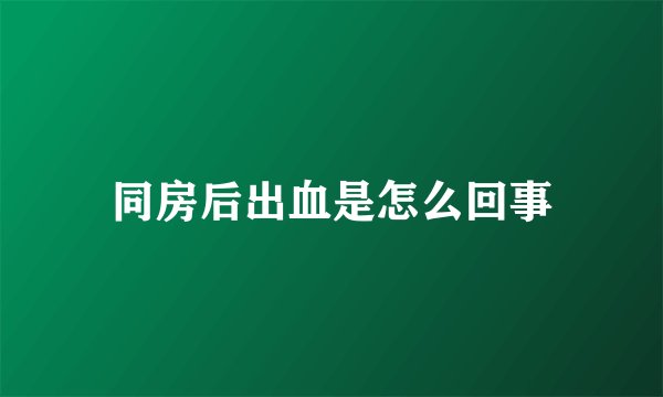 同房后出血是怎么回事