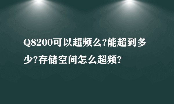 Q8200可以超频么?能超到多少?存储空间怎么超频?
