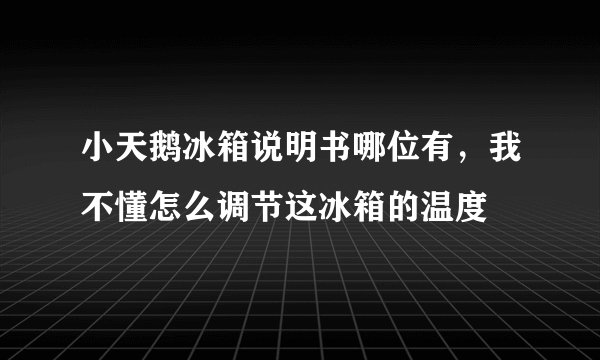 小天鹅冰箱说明书哪位有，我不懂怎么调节这冰箱的温度