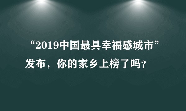 “2019中国最具幸福感城市”发布，你的家乡上榜了吗？