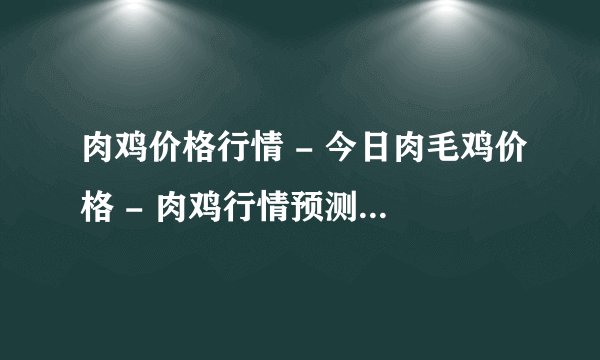 肉鸡价格行情 - 今日肉毛鸡价格 - 肉鸡行情预测 - 肉鸡苗价格 - 肉毛鸡价格 -