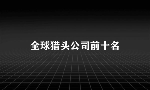 全球猎头公司前十名