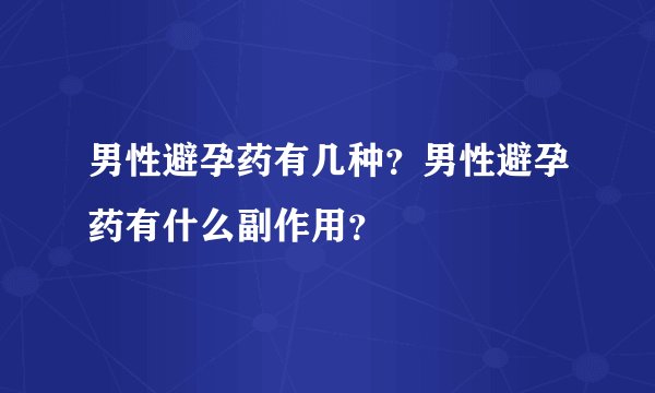 男性避孕药有几种？男性避孕药有什么副作用？