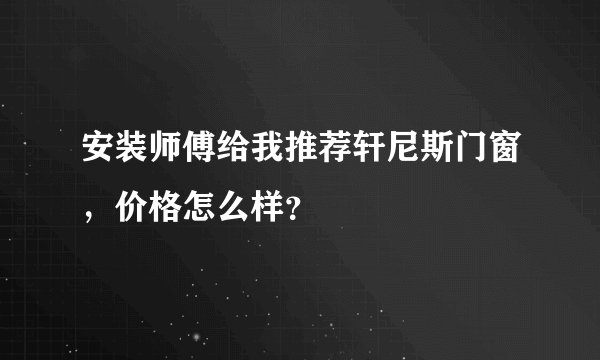 安装师傅给我推荐轩尼斯门窗，价格怎么样？