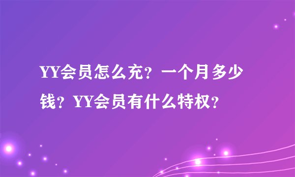 YY会员怎么充？一个月多少钱？YY会员有什么特权？