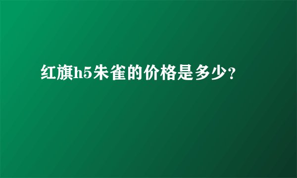 红旗h5朱雀的价格是多少？