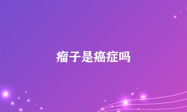 瘤子是癌症吗