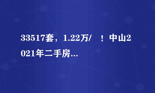 33517套，1.22万/㎡！中山2021年二手房成交数据曝光！