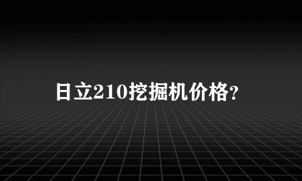 日立210挖掘机价格？