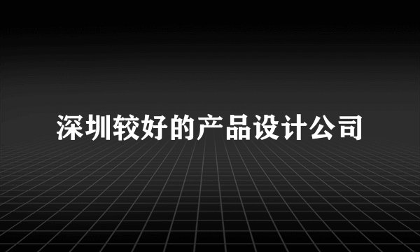 深圳较好的产品设计公司