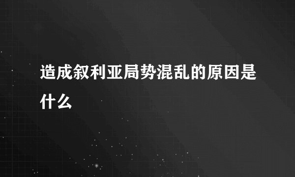 造成叙利亚局势混乱的原因是什么